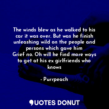  The winds blew as he walked to his car it was over. But was he finish unleashing... - Purrpeach - Quotes Donut