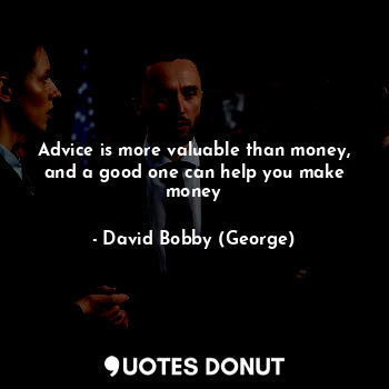 Advice is more valuable than money, and a good one can help you make money... - David Bobby (George) - Quotes Donut