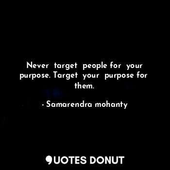  Never  target  people for  your purpose. Target  your  purpose for  them.... - Samarendra mohanty - Quotes Donut