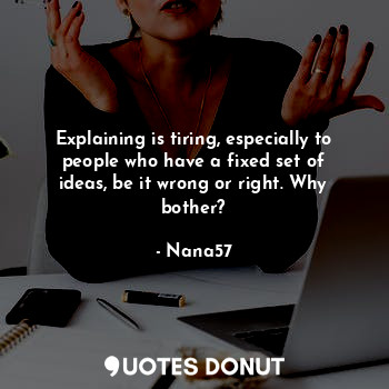  Explaining is tiring, especially to people who have a fixed set of ideas, be it ... - Nana57 - Quotes Donut