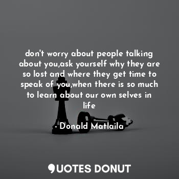  don't worry about people talking about you,ask yourself why they are so lost and... - Donald Matlaila - Quotes Donut