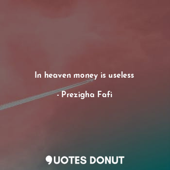  In heaven money is useless... - Prezigha Fafi - Quotes Donut