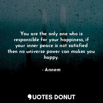  You are the only one who is responsible for your happiness, if your inner peace ... - Annem - Quotes Donut
