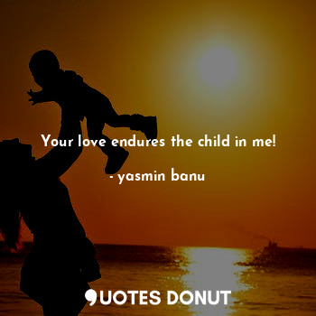  Your love endures the child in me!... - yasmin banu - Quotes Donut