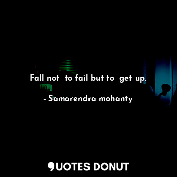  Fall not  to fail but to  get up.... - Samarendra mohanty - Quotes Donut