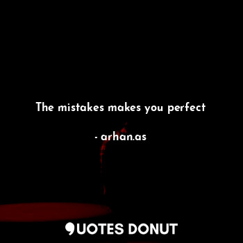 The mistakes makes you perfect