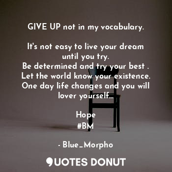 GIVE UP not in my vocabulary.

It's not easy to live your dream until you try.
B... - Blue_Morpho - Quotes Donut