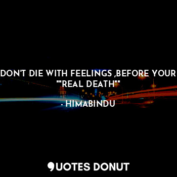 DON'T DIE WITH FEELINGS ,BEFORE YOUR ""REAL DEATH""