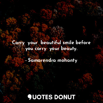 Carry  your  beautiful smile before you carry  your beauty.