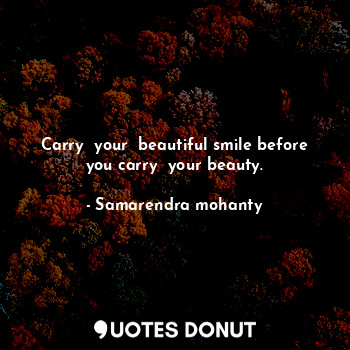  Carry  your  beautiful smile before you carry  your beauty.... - Samarendra mohanty - Quotes Donut