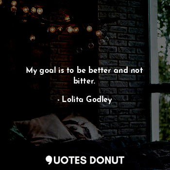  My goal is to be better and not bitter.... - Lo Godley - Quotes Donut