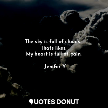 The sky is full of clouds. 
Thats likes,
My heart is full of pain.
