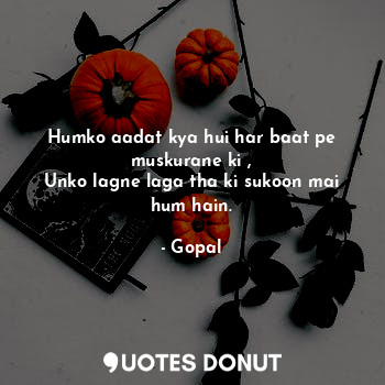  Humko aadat kya hui har baat pe muskurane ki ,
Unko lagne laga tha ki sukoon mai... - Gopal - Quotes Donut