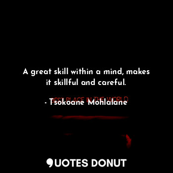 A great skill within a mind, makes it skillful and careful.