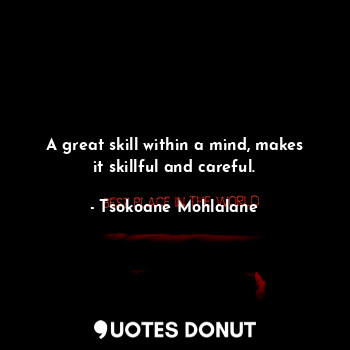  A great skill within a mind, makes it skillful and careful.... - Tsokoane Mohlalane - Quotes Donut