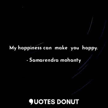 My happiness can  make  you  happy.