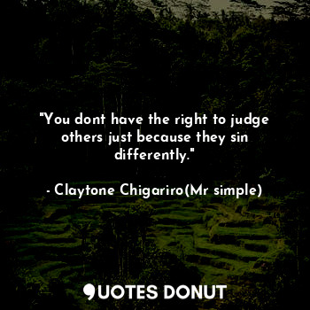  "You dont have the right to judge others just because they sin differently."... - Claytone Chigariro(Mr simple) - Quotes Donut