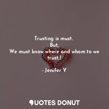 Trusting is must. 
But,
We must know where and whom to we trust..!