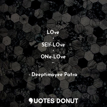  LOve
,
SElf-LOve
,
ONe-LOve
...... - Deeptimayee Patra - Quotes Donut