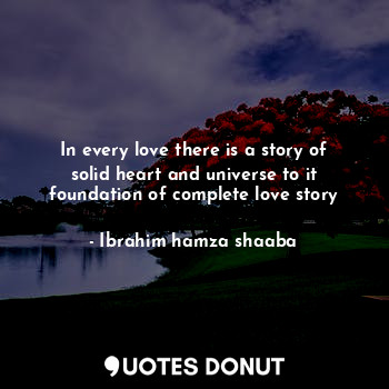  In every love there is a story of solid heart and universe to it foundation of c... - Ibrahim hamza shaaba - Quotes Donut