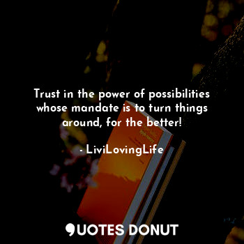  Trust in the power of possibilities whose mandate is to turn things around, for ... - LiviLovingLife - Quotes Donut