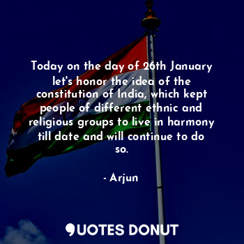 Today on the day of 26th January let's honor the idea of the constitution of India, which kept people of different ethnic and religious groups to live in harmony till date and will continue to do so.