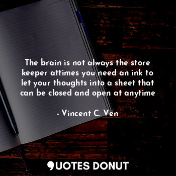  The brain is not always the store keeper attimes you need an ink to let your tho... - Vincent C. Ven - Quotes Donut