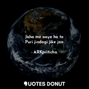  Jaha me aaye ho to
Puri jindagi jike jao... - ARKpriticha - Quotes Donut