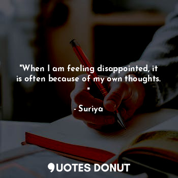  "When I am feeling disappointed, it is often because of my own thoughts. "... - Suriya - Quotes Donut
