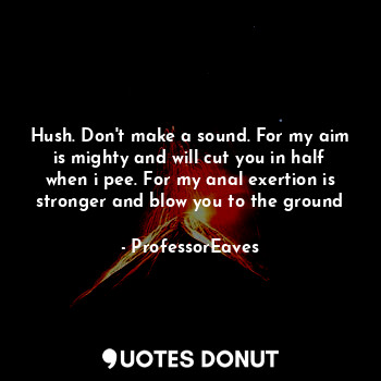  Hush. Don't make a sound. For my aim is mighty and will cut you in half when i p... - ProfessorEaves - Quotes Donut