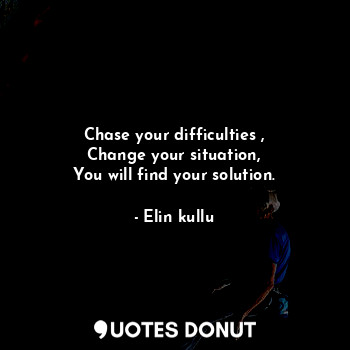  Chase your difficulties ,
Change your situation,
You will find your solution.... - Elin kullu - Quotes Donut