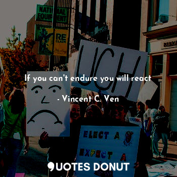  If you can't endure you will react... - Vincent C. Ven - Quotes Donut