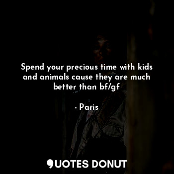  Spend your precious time with kids and animals cause they are much better than b... - Paris - Quotes Donut