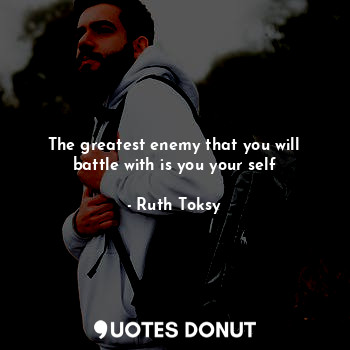  The greatest enemy that you will battle with is you your self... - Ruth Toksy - Quotes Donut
