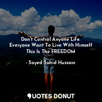  Don't Control Anyone Life.
Everyone Want To Live With Himself
This Is The FREEDO... - Sayed Sahid Hussain - Quotes Donut