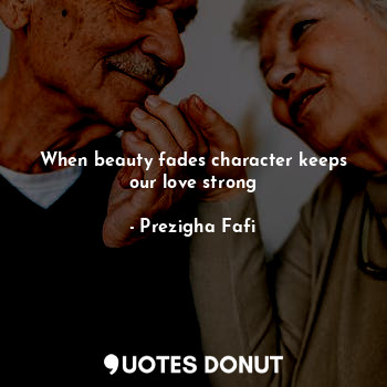  When beauty fades character keeps our love strong... - Prezigha Fafi - Quotes Donut