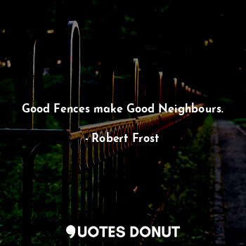 Good fences make good neighbours.