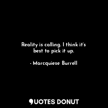  Reality is calling. I think it’s best to pick it up.... - Marcquiese Burrell - Quotes Donut