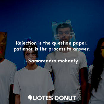  Rejection is the question paper, patience is the process to answer.... - Samarendra mohanty - Quotes Donut