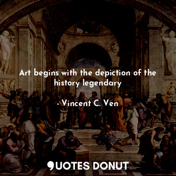  Art begins with the depiction of the history legendary... - Vincent C. Ven - Quotes Donut