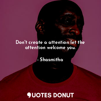  Don't create a attention let the attention welcome you.... - Shasmitha - Quotes Donut