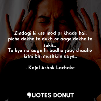  Zindagi ki uss mod pr khade hai, piche dekhe to dukh or aage dekhe to sukh... 
T... - Kajol Ashok Lachake - Quotes Donut