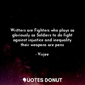  Writters are Fighters who plays as gloriously as Soldiers to do fight against in... - Virjee - Quotes Donut