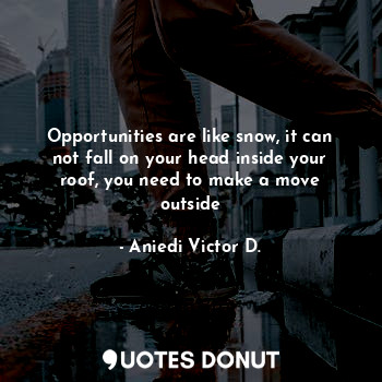  Opportunities are like snow, it can not fall on your head inside your roof, you ... - Aniedi Victor D. - Quotes Donut