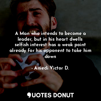  A Man who intends to become a leader, but in his heart dwells selfish interest h... - Aniedi Victor D. - Quotes Donut