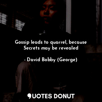 Gossip leads to quarrel, because Secrets may be revealed