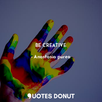  BE CREATIVE... - Anastasia purea - Quotes Donut