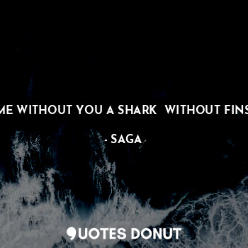  ME WITHOUT YOU A SHARK  WITHOUT FINS... - SAGA - Quotes Donut