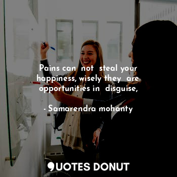  Pains can  not  steal your happiness, wisely they  are opportunities in  disguis... - Samarendra mohanty - Quotes Donut