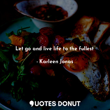  Let go and live life to the fullest... - Karleen Jonas - Quotes Donut